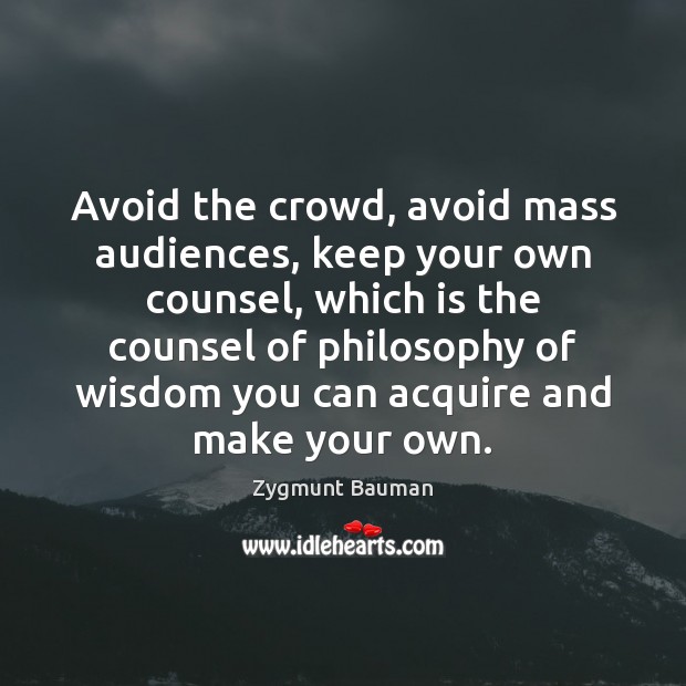 Avoid the crowd, avoid mass audiences, keep your own counsel, which is Zygmunt Bauman Picture Quote