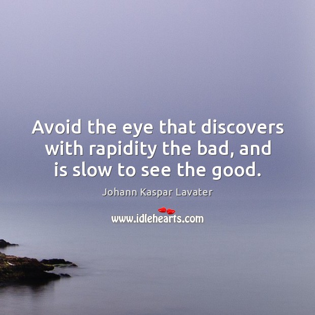 Avoid the eye that discovers with rapidity the bad, and is slow to see the good. Johann Kaspar Lavater Picture Quote
