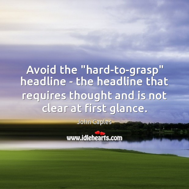 Avoid the “hard-to-grasp” headline – the headline that requires thought and is John Caples Picture Quote