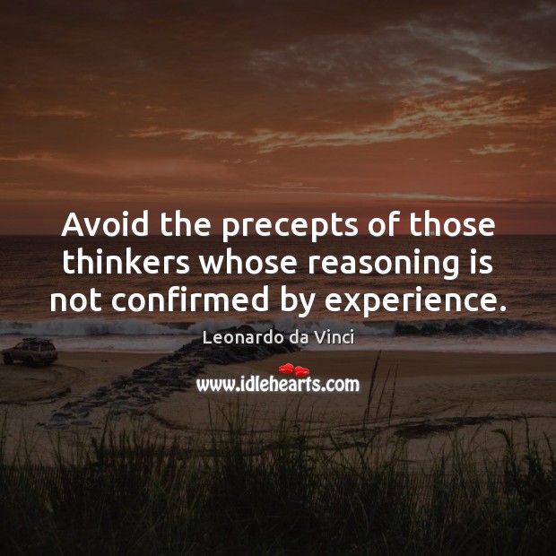 Avoid the precepts of those thinkers whose reasoning is not confirmed by experience. Leonardo da Vinci Picture Quote