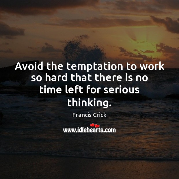 Avoid the temptation to work so hard that there is no time left for serious thinking. Image