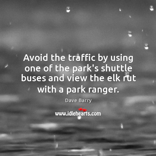 Avoid the traffic by using one of the park’s shuttle buses and Dave Barry Picture Quote
