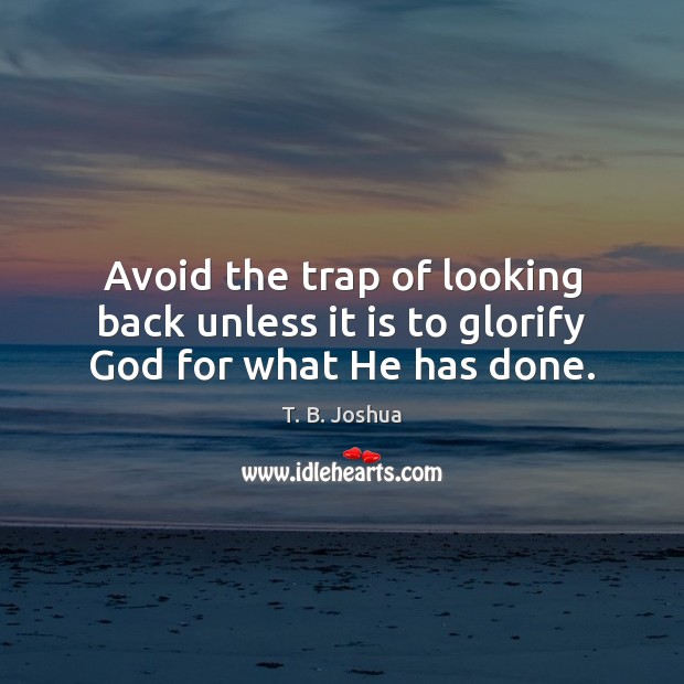 Avoid the trap of looking back unless it is to glorify God for what He has done. T. B. Joshua Picture Quote