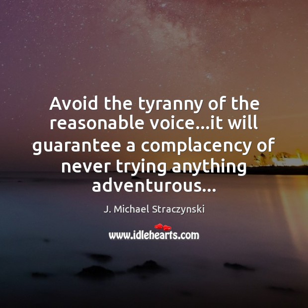 Avoid the tyranny of the reasonable voice…it will guarantee a complacency J. Michael Straczynski Picture Quote