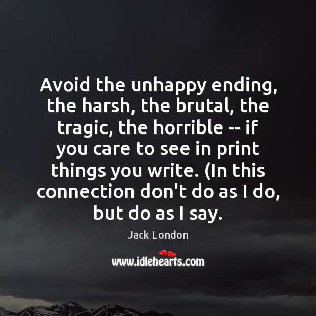 Avoid the unhappy ending, the harsh, the brutal, the tragic, the horrible Jack London Picture Quote