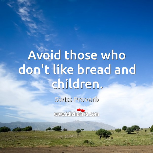 Avoid those who don’t like bread and children. Swiss Proverbs Image