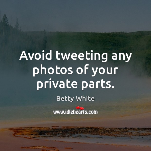 Avoid tweeting any photos of your private parts. Betty White Picture Quote