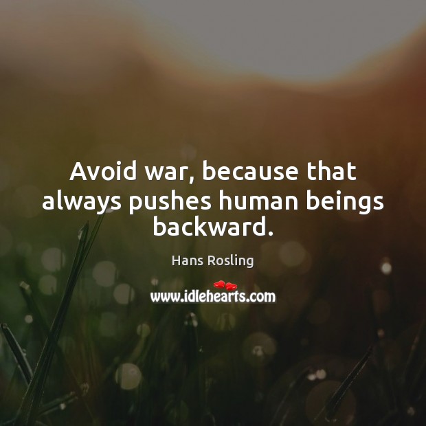 Avoid war, because that always pushes human beings backward. Hans Rosling Picture Quote