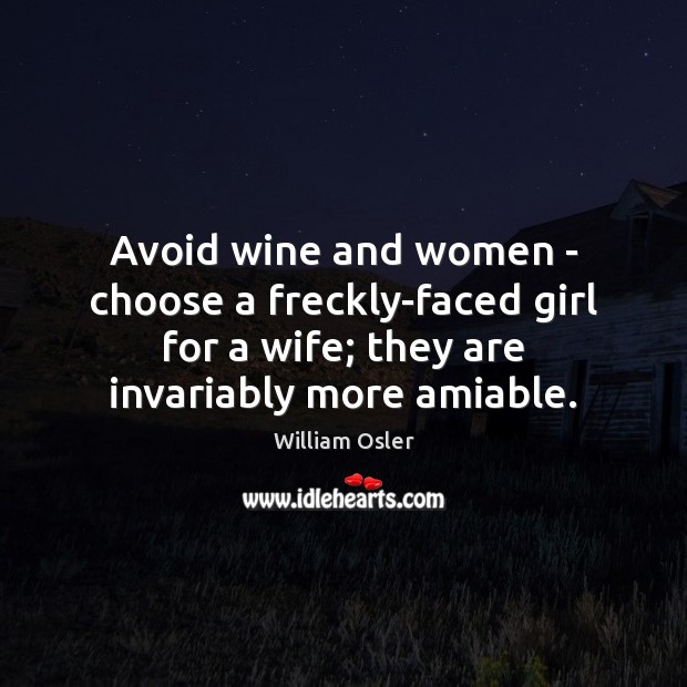 Avoid wine and women – choose a freckly-faced girl for a wife; William Osler Picture Quote