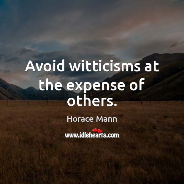 Avoid witticisms at the expense of others. Horace Mann Picture Quote