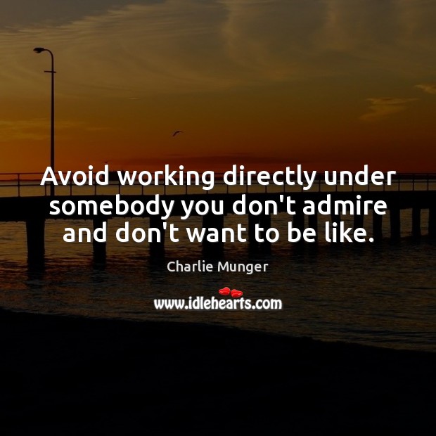 Avoid working directly under somebody you don’t admire and don’t want to be like. Charlie Munger Picture Quote