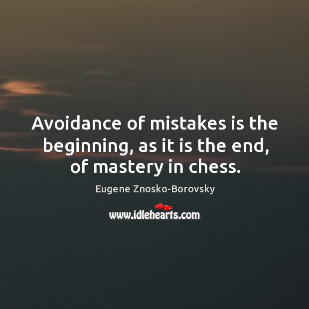 Avoidance of mistakes is the beginning, as it is the end, of mastery in chess. Eugene Znosko-Borovsky Picture Quote