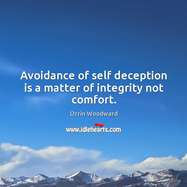 Avoidance of self deception is a matter of integrity not comfort. 