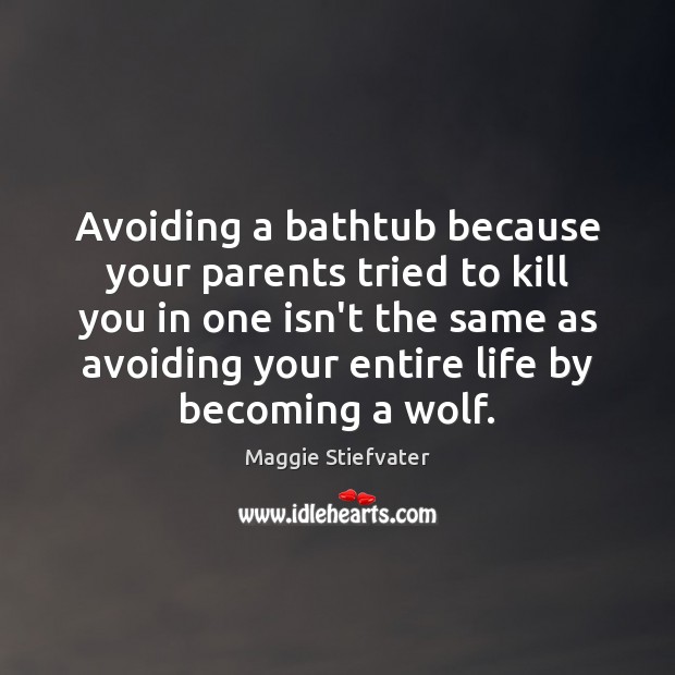 Avoiding a bathtub because your parents tried to kill you in one Maggie Stiefvater Picture Quote