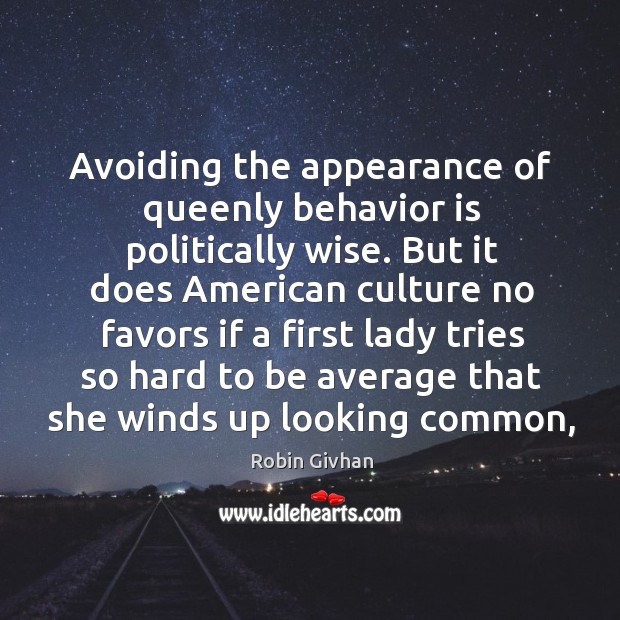 Avoiding the appearance of queenly behavior is politically wise. But it does Robin Givhan Picture Quote