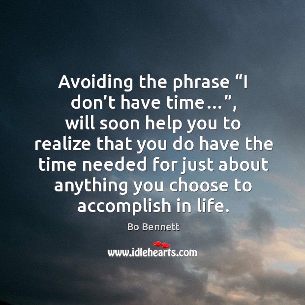 Avoiding the phrase “i don’t have time…”, will soon help you to realize that you do have the Bo Bennett Picture Quote