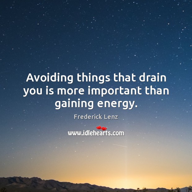 Avoiding things that drain you is more important than gaining energy. 