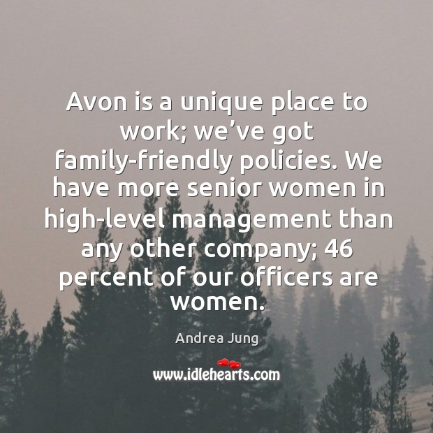Avon is a unique place to work; we’ve got family-friendly policies. Andrea Jung Picture Quote