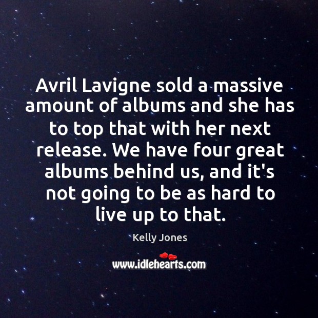 Avril Lavigne sold a massive amount of albums and she has to Kelly Jones Picture Quote