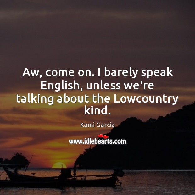 Aw, come on. I barely speak English, unless we’re talking about the Lowcountry kind. Kami Garcia Picture Quote