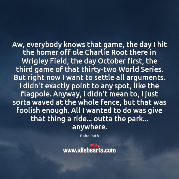 Aw, everybody knows that game, the day I hit the homer off Babe Ruth Picture Quote
