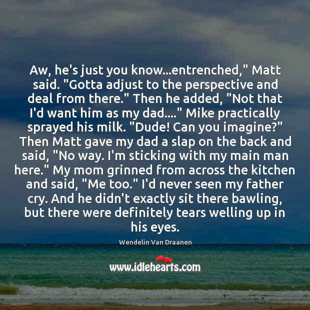 Aw, he’s just you know…entrenched,” Matt said. “Gotta adjust to the Image