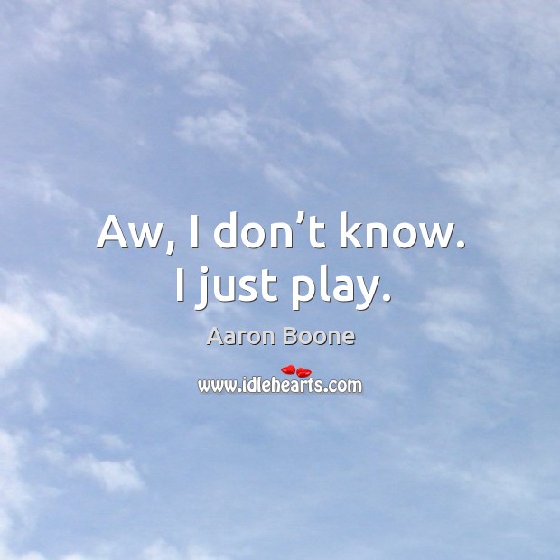 Aw, I don’t know. I just play. Aaron Boone Picture Quote