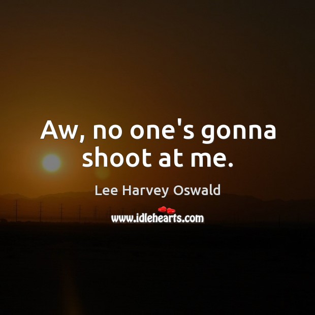 Aw, no one’s gonna shoot at me. Lee Harvey Oswald Picture Quote