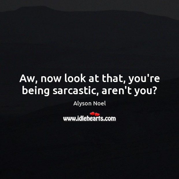 Aw, now look at that, you’re being sarcastic, aren’t you? Alyson Noel Picture Quote