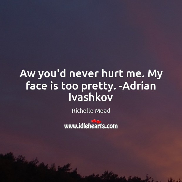 Aw you’d never hurt me. My face is too pretty. -Adrian Ivashkov 