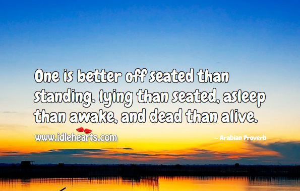 One is better off seated than standing. Arabian Proverbs Image