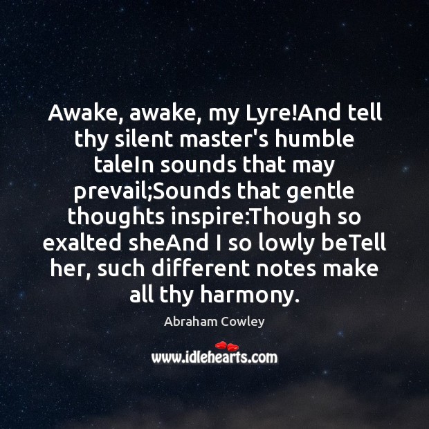 Awake, awake, my Lyre!And tell thy silent master’s humble taleIn sounds Abraham Cowley Picture Quote
