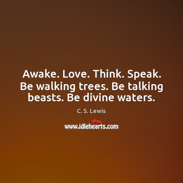 Awake. Love. Think. Speak. Be walking trees. Be talking beasts. Be divine waters. C. S. Lewis Picture Quote