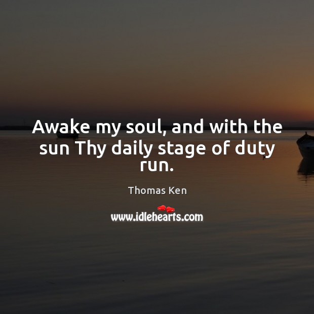 Awake my soul, and with the sun Thy daily stage of duty run. Image