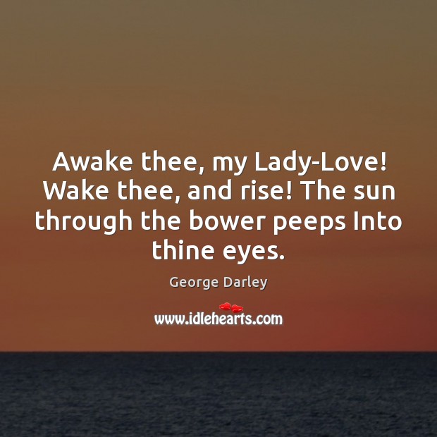 Awake thee, my Lady-Love! Wake thee, and rise! The sun through the George Darley Picture Quote