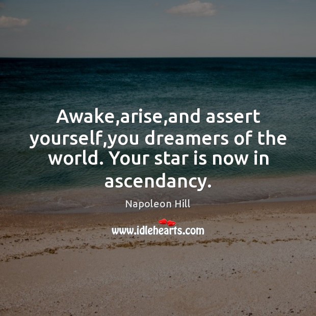 Awake,arise,and assert yourself,you dreamers of the world. Your star is now in ascendancy. Napoleon Hill Picture Quote