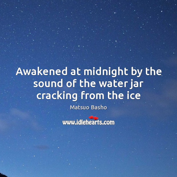 Awakened at midnight by the sound of the water jar cracking from the ice Matsuo Basho Picture Quote