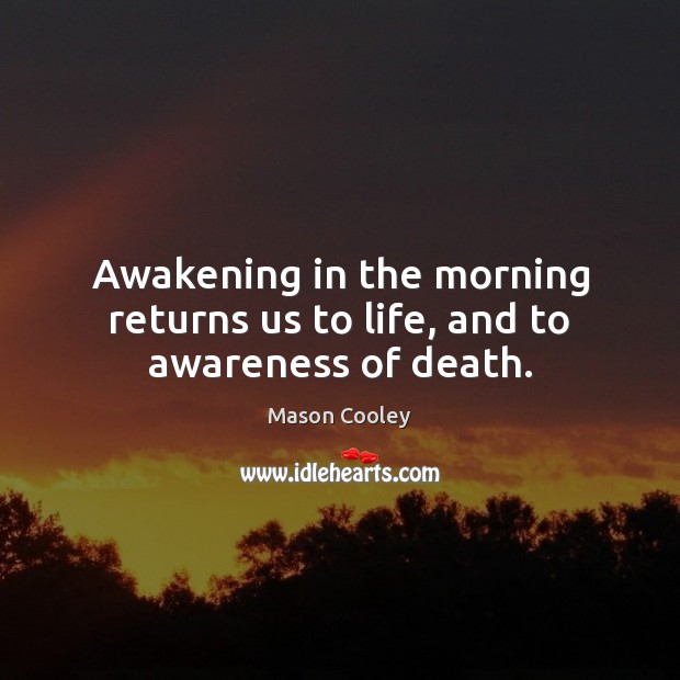 Awakening in the morning returns us to life, and to awareness of death. Awakening Quotes Image