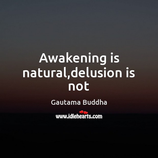 Awakening is natural,delusion is not Gautama Buddha Picture Quote