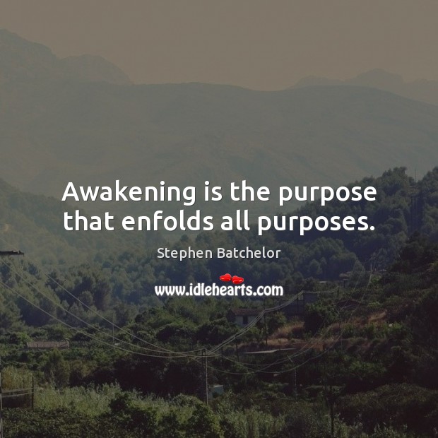 Awakening is the purpose that enfolds all purposes. Stephen Batchelor Picture Quote