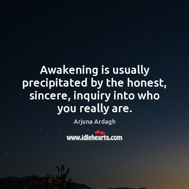 Awakening is usually precipitated by the honest, sincere, inquiry into who you really are. Awakening Quotes Image
