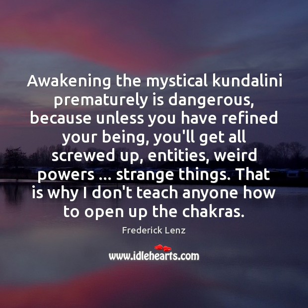 Awakening the mystical kundalini prematurely is dangerous, because unless you have refined Awakening Quotes Image