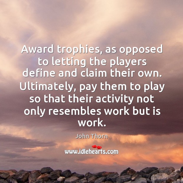 Award trophies, as opposed to letting the players define and claim their own. John Thorn Picture Quote