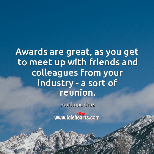 Awards are great, as you get to meet up with friends and Penélope Cruz Picture Quote
