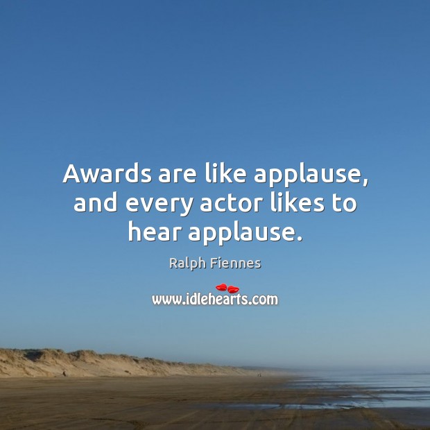 Awards are like applause, and every actor likes to hear applause. Ralph Fiennes Picture Quote