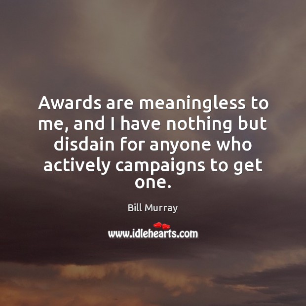 Awards are meaningless to me, and I have nothing but disdain for Image