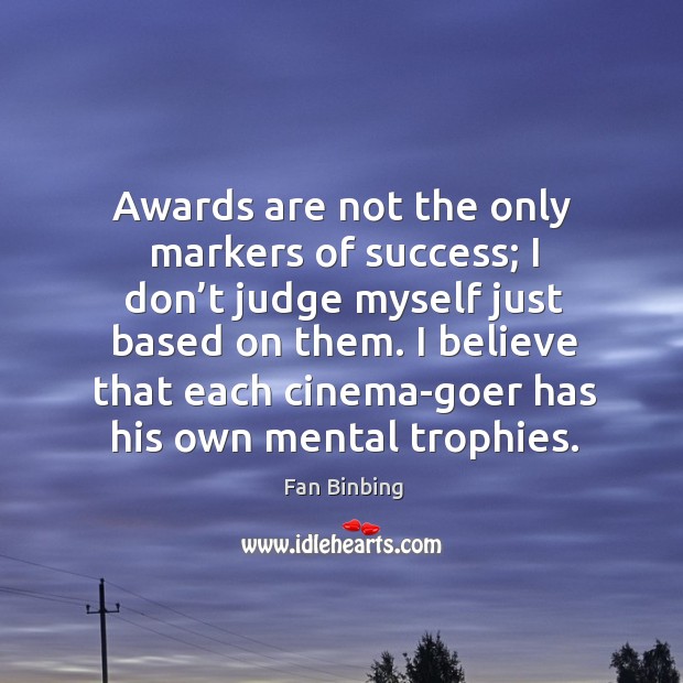 Awards are not the only markers of success; I don’t judge myself just based on them. Fan Binbing Picture Quote