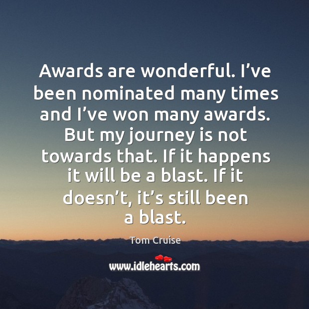 Awards are wonderful. I’ve been nominated many times and I’ve won many awards. Image