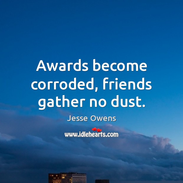 Awards become corroded, friends gather no dust. Jesse Owens Picture Quote