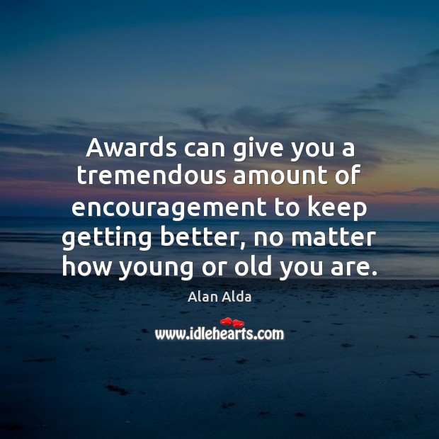 Awards can give you a tremendous amount of encouragement to keep getting Alan Alda Picture Quote